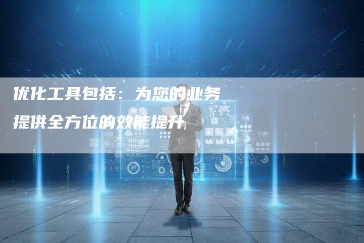 优化工具包括:为您的业务提供全方位的效能提升-想发外链网