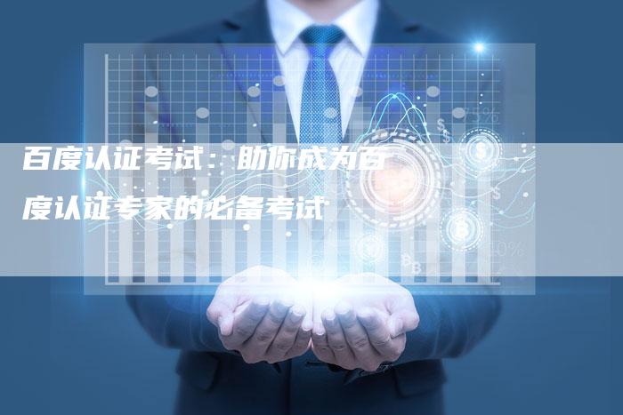 百度认证考试:助你成为百度认证专家的必备考试-想发外链网