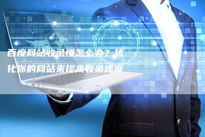 百度网站收录慢怎么办?优化你的网站来提高收录速度-想发外链网