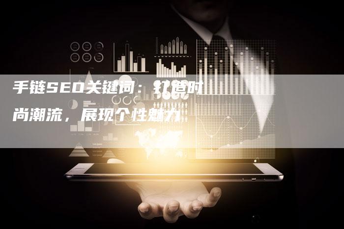 手链SEO关键词:打造时尚潮流,展现个性魅力-想发外链网
