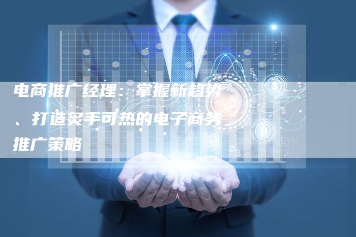 电商推广经理:掌握新趋势、打造炙手可热的电子商务推广策略-想发外链网
