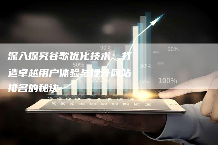 深入探究谷歌优化技术:打造卓越用户体验与提升网站排名的秘诀-想发外链网