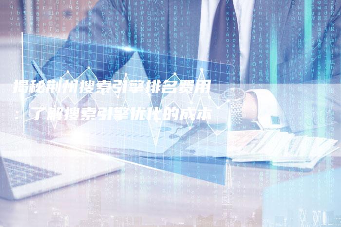 揭秘荆州搜索引擎排名费用:了解搜索引擎优化的成本-想发外链网
