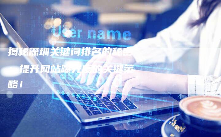 揭秘深圳关键词排名的秘密:提升网站曝光度的关键策略!-想发外链网