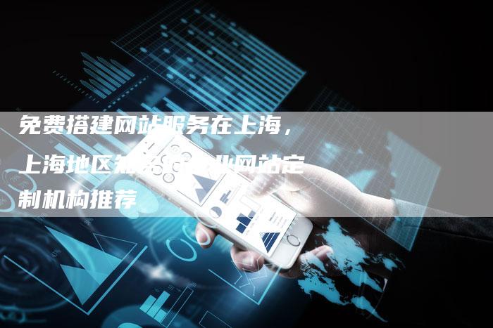 免费搭建网站服务在上海,上海地区知名的企业网站定制机构推荐-想发外链网