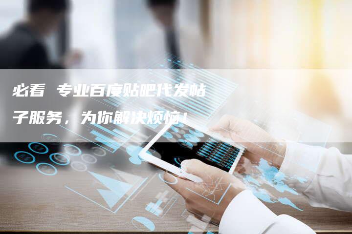 必看 专业百度贴吧代发帖子服务,为你解决烦恼!-想发外链网