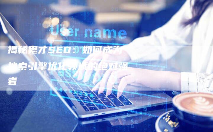 揭秘鬼才SEO：如何成为搜索引擎优化领域的绝对强者