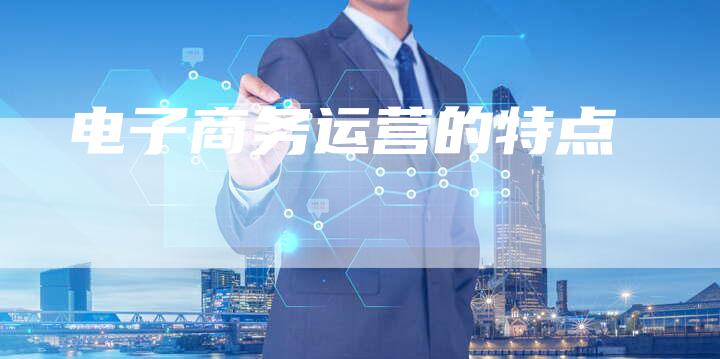 电子商务运营的特点