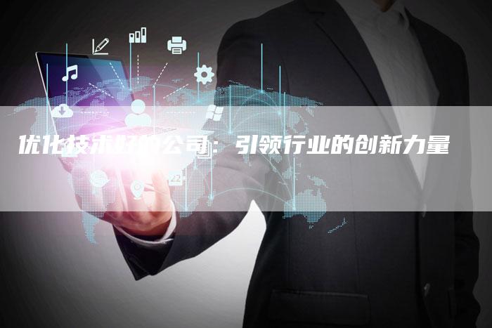 优化技术好的公司:引领行业的创新力量-想发外链网