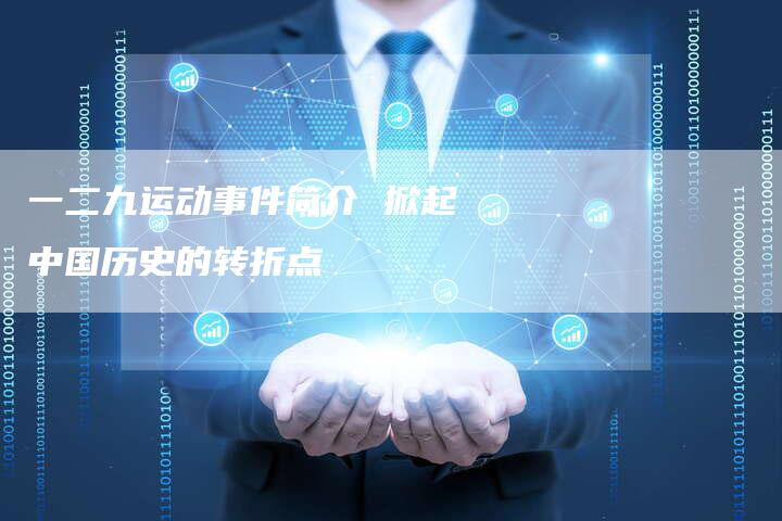 一二九运动事件简介 掀起中国历史的转折点-想发外链网