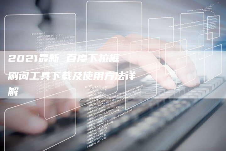 2021最新 百度下拉框刷词工具下载及使用方法详解-想发外链网