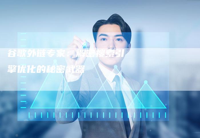 谷歌外链专家：解密搜索引擎优化的秘密武器