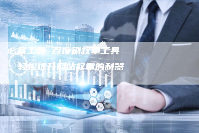 必备工具 百度刷权重工具:轻松提升网站权重的利器-想发外链网
