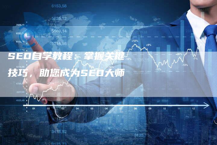 SEO自学教程：掌握关键技巧，助您成为SEO大师