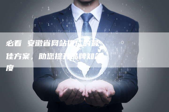 必看 安徽省网站推广的最佳方案,助您提升品牌知名度-想发外链网