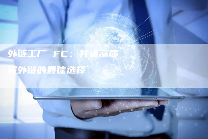 外链工厂 FC:打造高质量外链的最佳选择-想发外链网