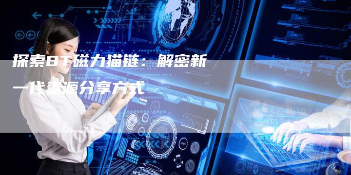 探索BT磁力猫链:解密新一代资源分享方式-想发外链网
