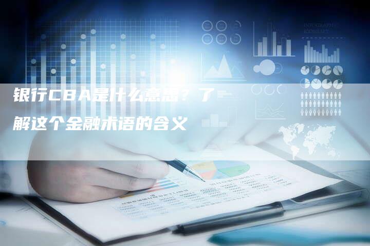 银行CBA是什么意思?了解这个金融术语的含义-想发外链网