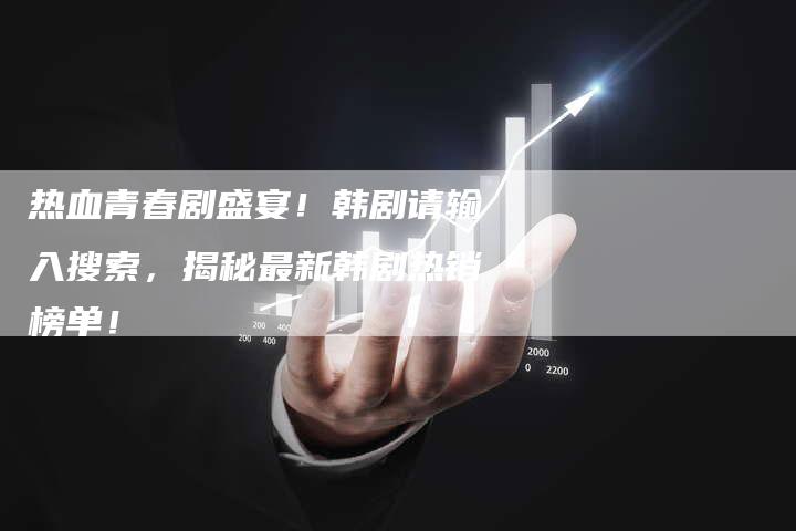 热血青春剧盛宴!韩剧请输入搜索,揭秘最新韩剧热销榜单!-想发外链网