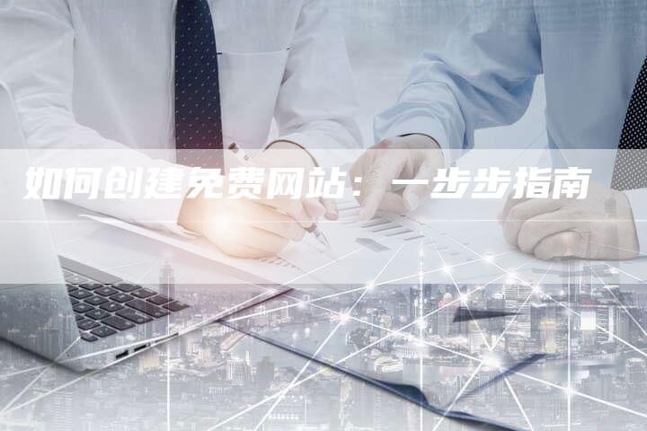 如何创建免费网站:一步步指南-想发外链网