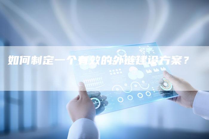 如何制定一个有效的外链建设方案?-想发外链网