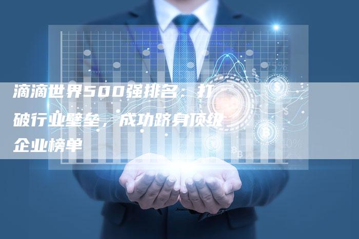滴滴世界500强排名:打破行业壁垒,成功跻身顶级企业榜单-想发外链网