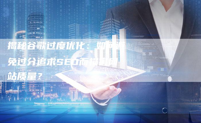 揭秘谷歌过度优化:如何避免过分追求SEO而损害网站质量?-想发外链网