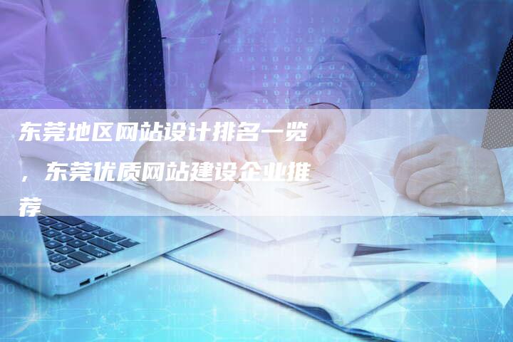 东莞地区网站设计排名一览,东莞优质网站建设企业推荐-想发外链网