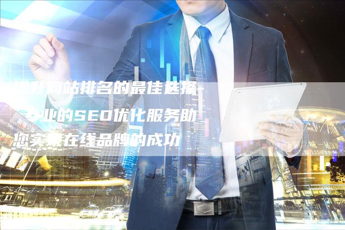 提升网站排名的最佳选择- 专业的SEO优化服务助您实现在线品牌的成功
