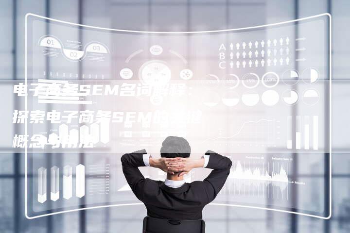 电子商务SEM名词解释:探索电子商务SEM的关键概念与用法-想发外链网