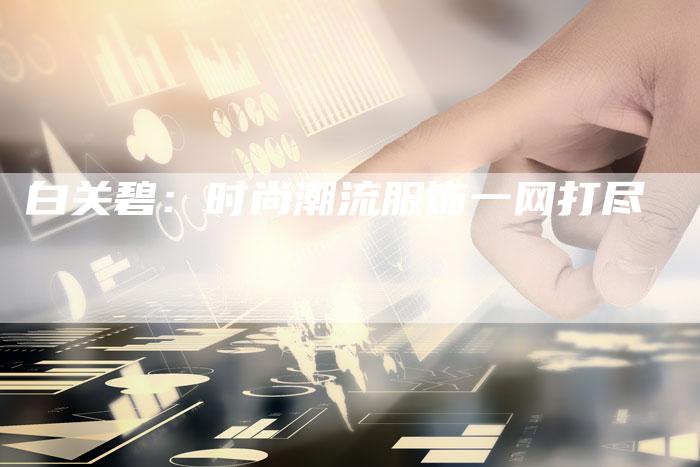 白关碧:时尚潮流服饰一网打尽-想发外链网