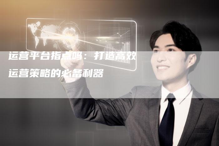 运营平台指点吗:打造高效运营策略的必备利器-想发外链网