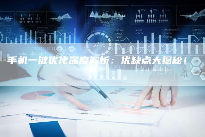 手机一键优化深度解析:优缺点大揭秘!-想发外链网