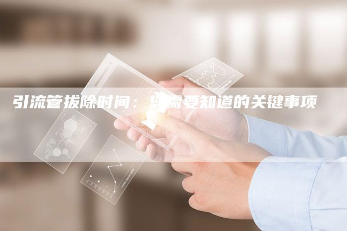 引流管拔除时间:您需要知道的关键事项-想发外链网