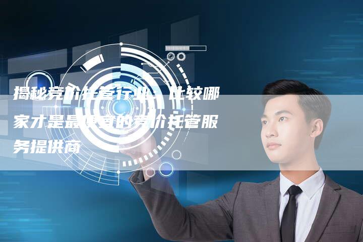 揭秘竞价托管行业:比较哪家才是最便宜的竞价托管服务提供商-想发外链网
