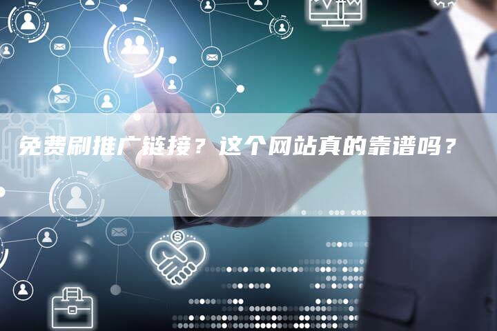 免费刷推广链接？这个网站真的靠谱吗？