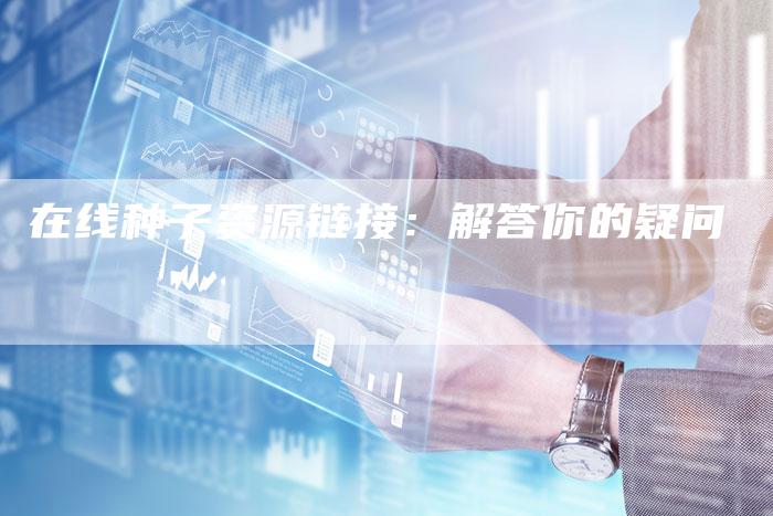 在线种子资源链接:解答你的疑问-想发外链网
