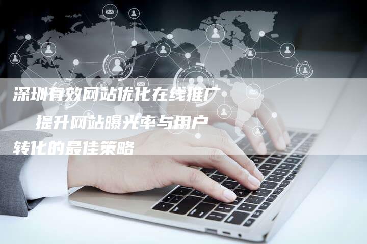 深圳有效网站优化在线推广 提升网站曝光率与用户转化的最佳策略-想发外链网
