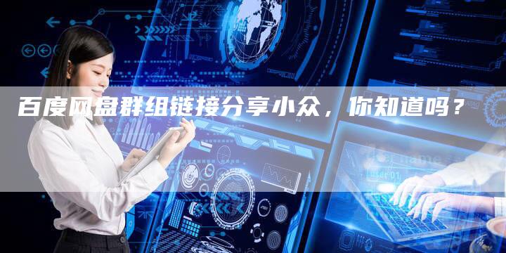 百度网盘群组链接分享小众，你知道吗？