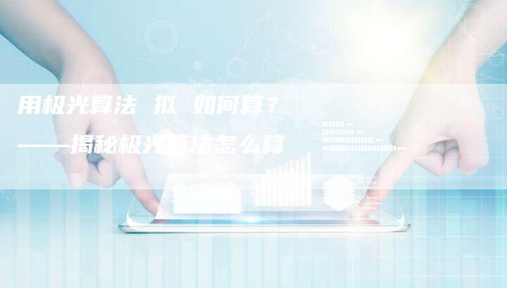 用极光算法 拟 如何算?——揭秘极光算法怎么算-想发外链网