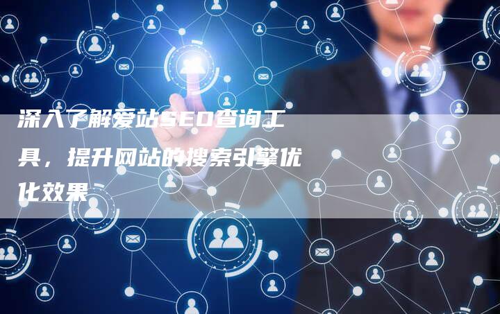 深入了解爱站SEO查询工具,提升网站的搜索引擎优化效果-想发外链网