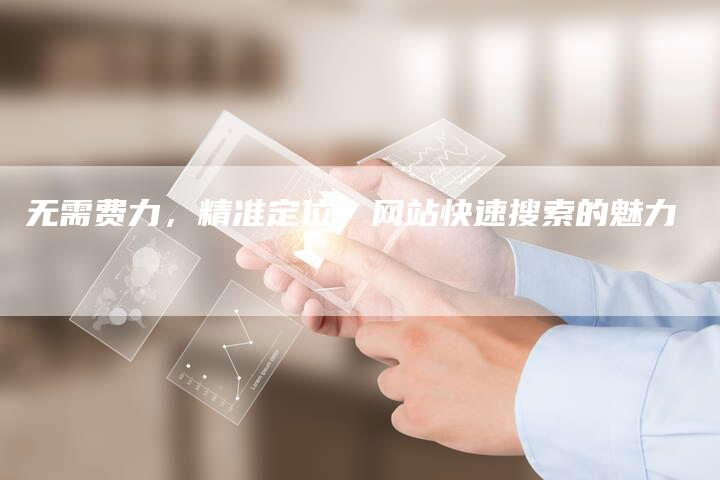 无需费力,精准定位:网站快速搜索的魅力-想发外链网