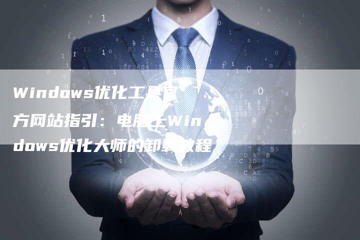 Windows优化工具官方网站指引:电脑上Windows优化大师的卸载教程-想发外链网