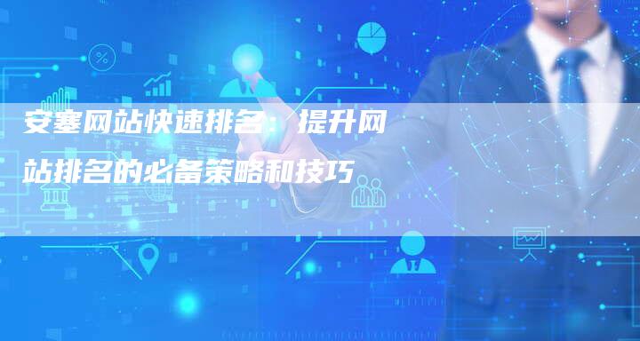 安塞网站快速排名:提升网站排名的必备策略和技巧-想发外链网