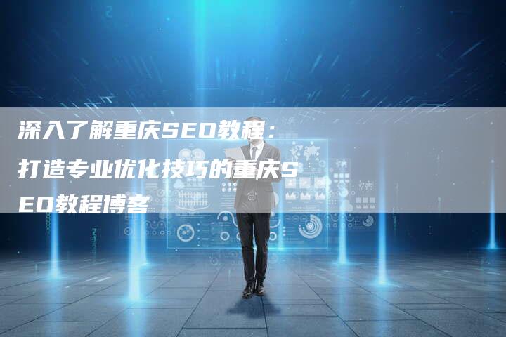 深入了解重庆SEO教程:打造专业优化技巧的重庆SEO教程博客-想发外链网