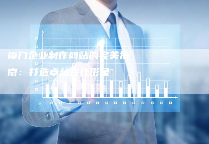 厦门企业制作网站的完美指南:打造卓越在线形象-想发外链网