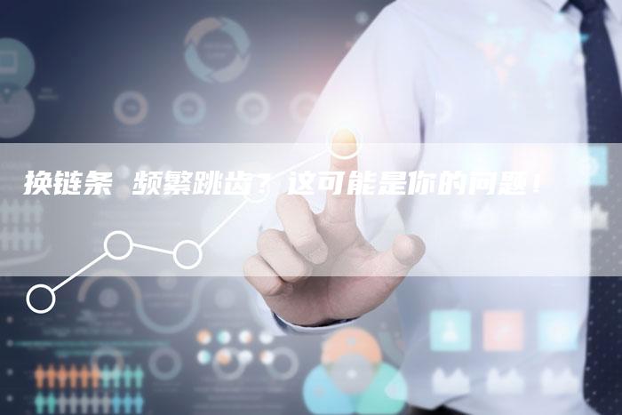 换链条 频繁跳齿?这可能是你的问题!-想发外链网