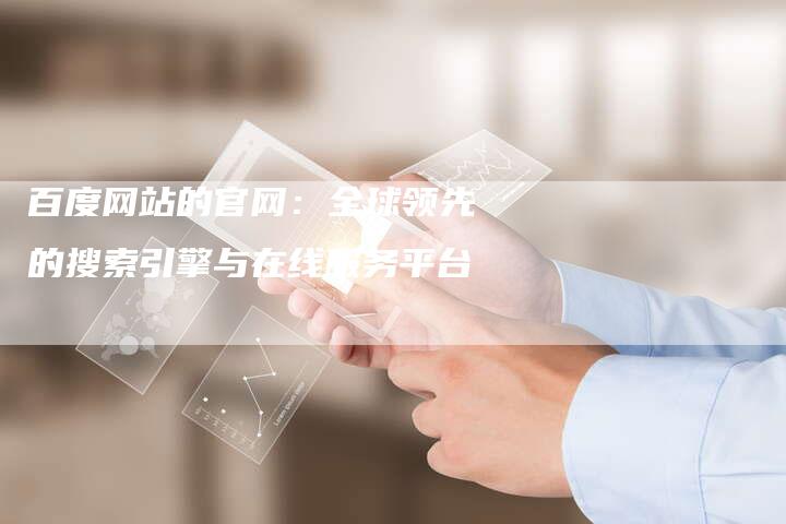 百度网站的官网:全球领先的搜索引擎与在线服务平台-想发外链网
