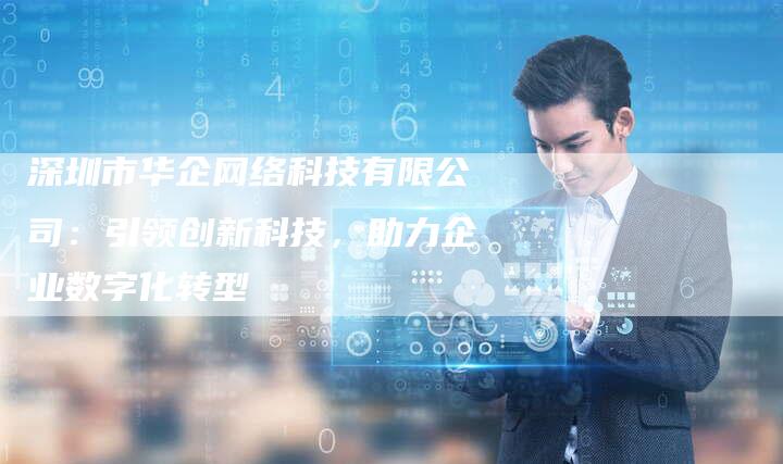 深圳市华企网络科技有限公司:引领创新科技,助力企业数字化转型-想发外链网