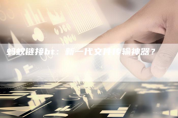 蚂蚁链接bt:新一代文件传输神器?-想发外链网
